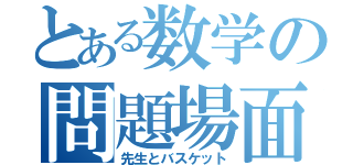 とある数学の問題場面（先生とバスケット）