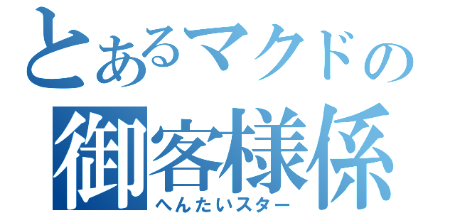 とあるマクドの御客様係（へんたいスター）