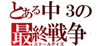 とある中３の最終戦争（スクールデイズ）