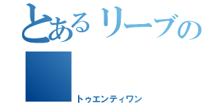 とあるリーブの     ２１（トゥエンティワン）