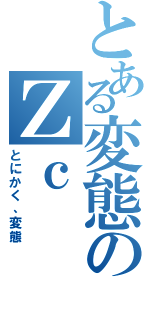 とある変態のＺｃ（とにかく、変態）