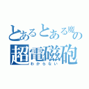 とあるとある魔術のの超電磁砲（わからない）