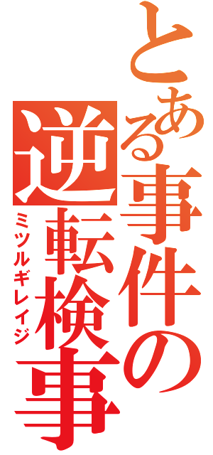 とある事件の逆転検事Ⅱ（ミツルギレイジ）