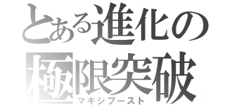 とある進化の極限突破（マキシブースト）