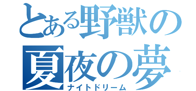 とある野獣の夏夜の夢（ナイトドリーム）