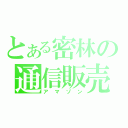 とある密林の通信販売（アマゾン）