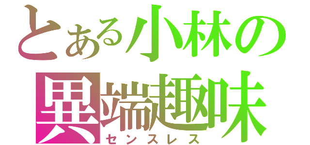 とある小林の異端趣味（センスレス）