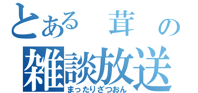 とある 茸 の雑談放送（まったりざつおん）