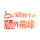 とある研修生の海外龍球（おーうちだ）