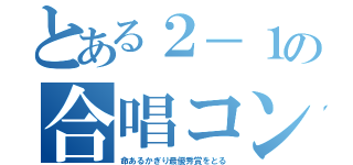 とある２－１の合唱コン（命あるかぎり最優秀賞をとる）