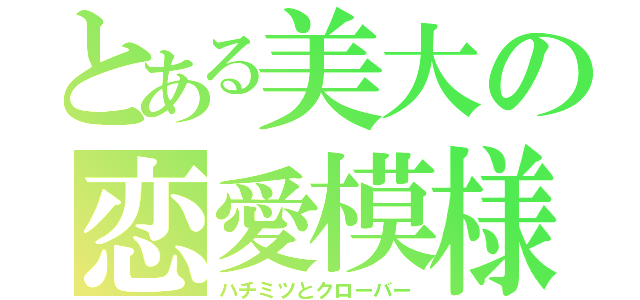 とある美大の恋愛模様（ハチミツとクローバー）