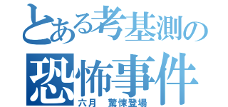 とある考基測の恐怖事件（六月 驚悚登場）