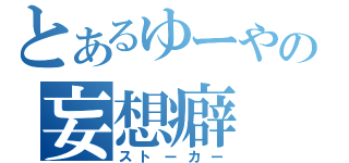 とあるゆーやの妄想癖（ストーカー）