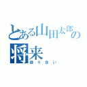 とある山田太郎の将来（語り合い）