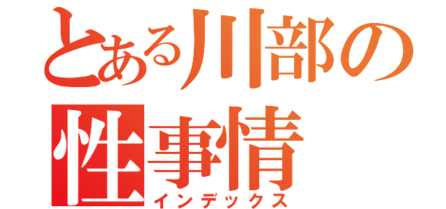 とある川部の性事情（インデックス）