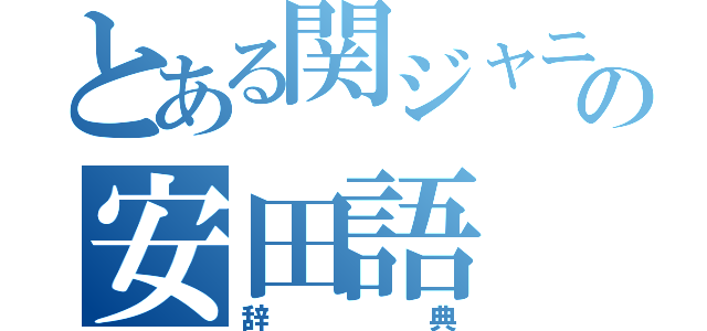 とある関ジャニ∞の安田語（辞典）