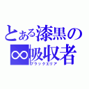 とある漆黒の∞吸収者（ブラックエリア）