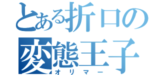 とある折口の変態王子（オリマー）