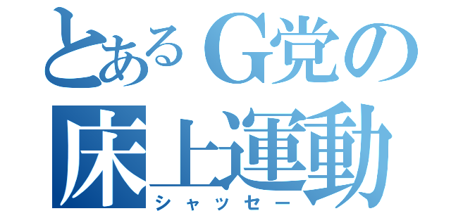 とあるＧ党の床上運動（シャッセー）