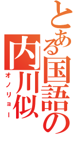 とある国語の内川似（オノリョー）