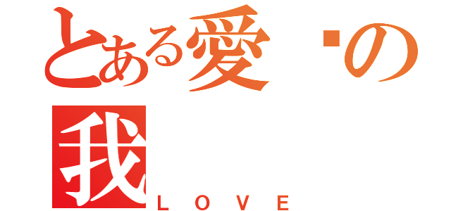 とある愛妳の我（ＬＯＶＥ）