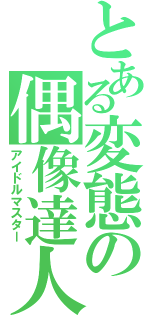 とある変態の偶像達人（アイドルマスター）