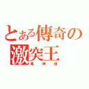 とある傳奇の激突王（馬神彈）