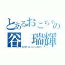 とあるおこちゃまの谷 瑞輝（おさるや、なかったん？ｂｙまきまき）