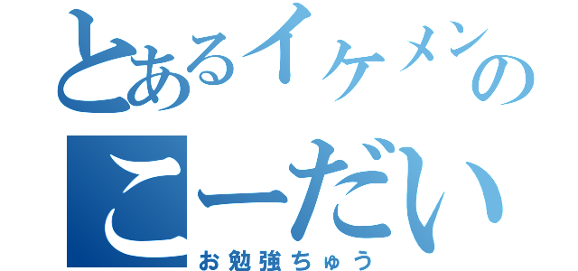 とあるイケメンのこーだい（お勉強ちゅう）