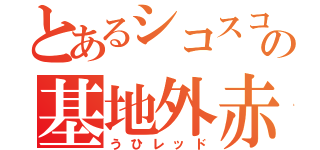 とあるシコスコ系の基地外赤（うひレッド）