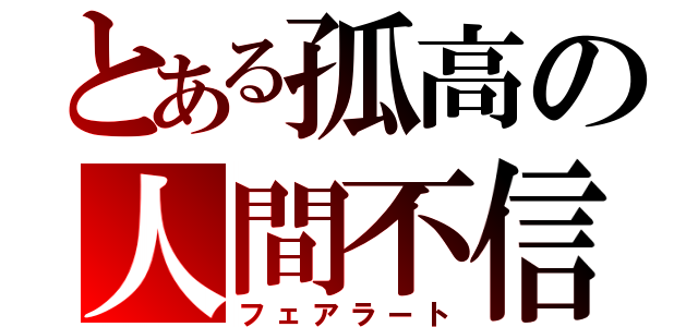 とある孤高の人間不信（フェアラート）