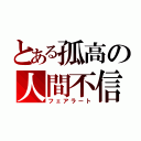 とある孤高の人間不信（フェアラート）