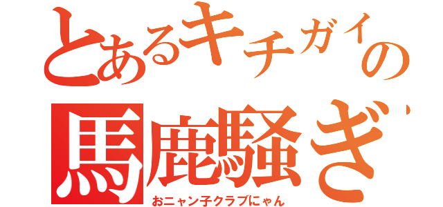 とあるキチガイの馬鹿騒ぎ（おニャン子クラブにゃん）