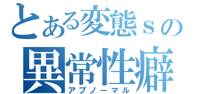 とある変態ｓの異常性癖（アブノーマル）