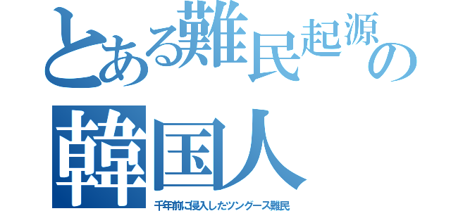 とある難民起源の韓国人（千年前に侵入したツングース難民）