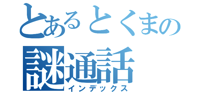 とあるとくまの謎通話（インデックス）