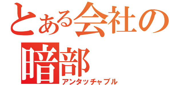 とある会社の暗部（アンタッチャブル）