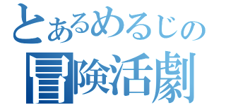 とあるめるじの冒険活劇（）