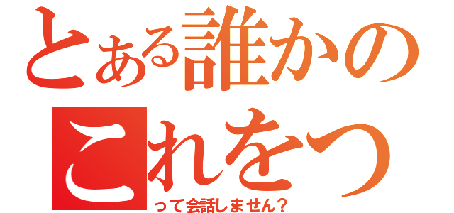 とある誰かのこれをつか（って会話しません？）