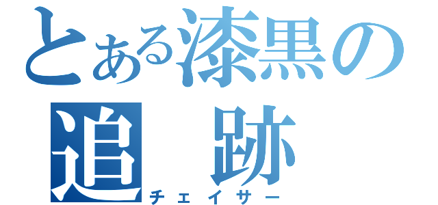 とある漆黒の追 跡 者（チェイサー）