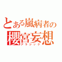 とある嵐病者の櫻宮妄想（アラシック）