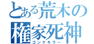 とある荒木の権家死神（ゴンケキラー）