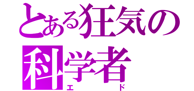 とある狂気の科学者（エド）