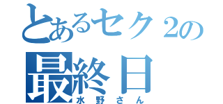 とあるセク２の最終日（水野さん）