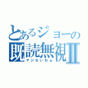 とあるジョーの既読無視Ⅱ（マジないわぁ）