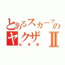 とあるスカーフェイスのヤクザⅡ（出澤剛）