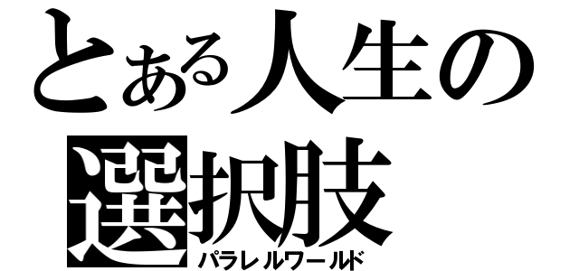 とある人生の選択肢（パラレルワールド）