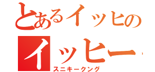 とあるイッヒのイッヒー（スニキークング）