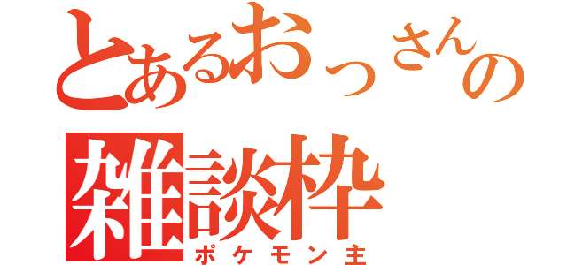 とあるおっさんの雑談枠（ポケモン主）