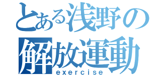 とある浅野の解放運動（ｅｘｅｒｃｉｓｅ）